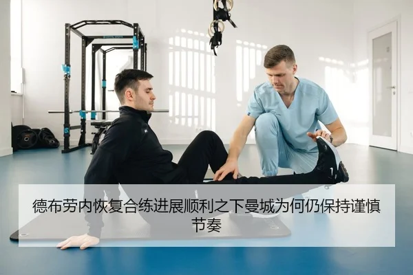 德布劳内恢复合练进展顺利之下曼城为何仍保持谨慎节奏