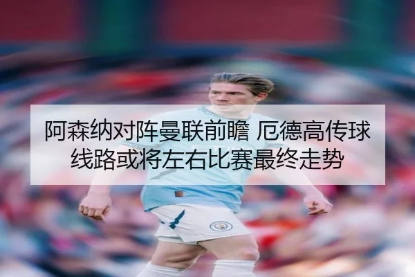 阿森纳对阵曼联前瞻 厄德高传球线路或将左右比赛最终走势