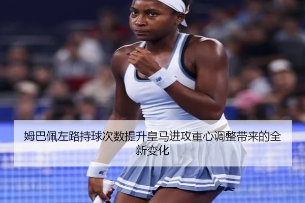 姆巴佩左路持球次数提升皇马进攻重心调整带来的全新变化
